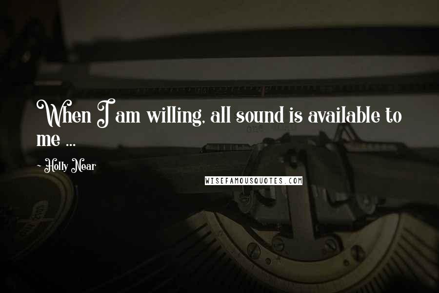 Holly Near Quotes: When I am willing, all sound is available to me ...