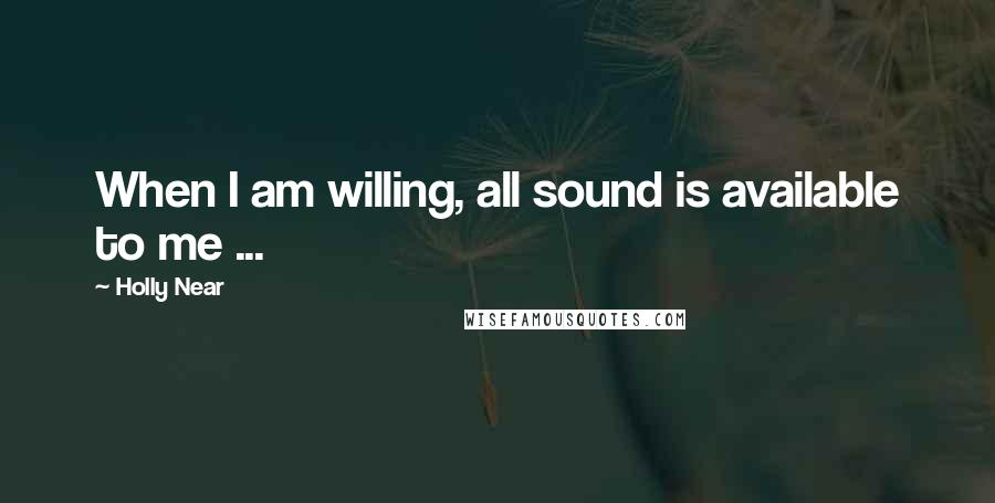 Holly Near Quotes: When I am willing, all sound is available to me ...