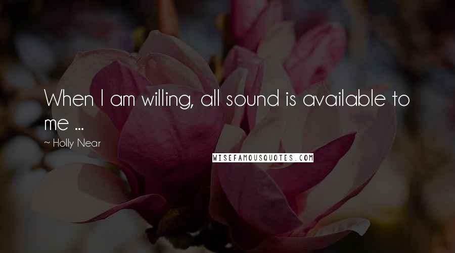 Holly Near Quotes: When I am willing, all sound is available to me ...