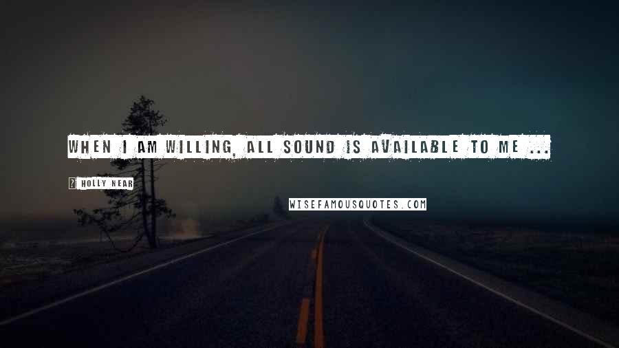 Holly Near Quotes: When I am willing, all sound is available to me ...