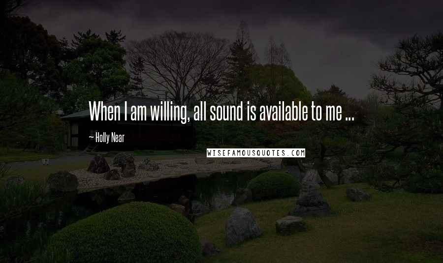 Holly Near Quotes: When I am willing, all sound is available to me ...