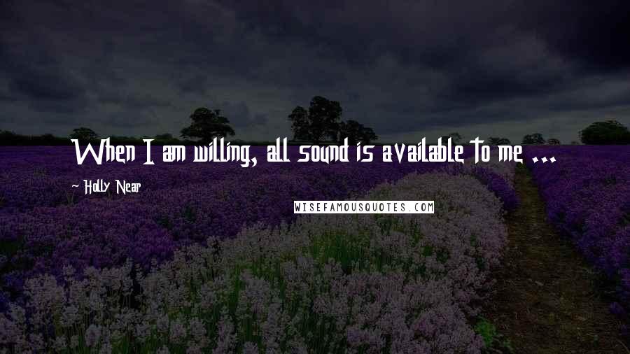 Holly Near Quotes: When I am willing, all sound is available to me ...