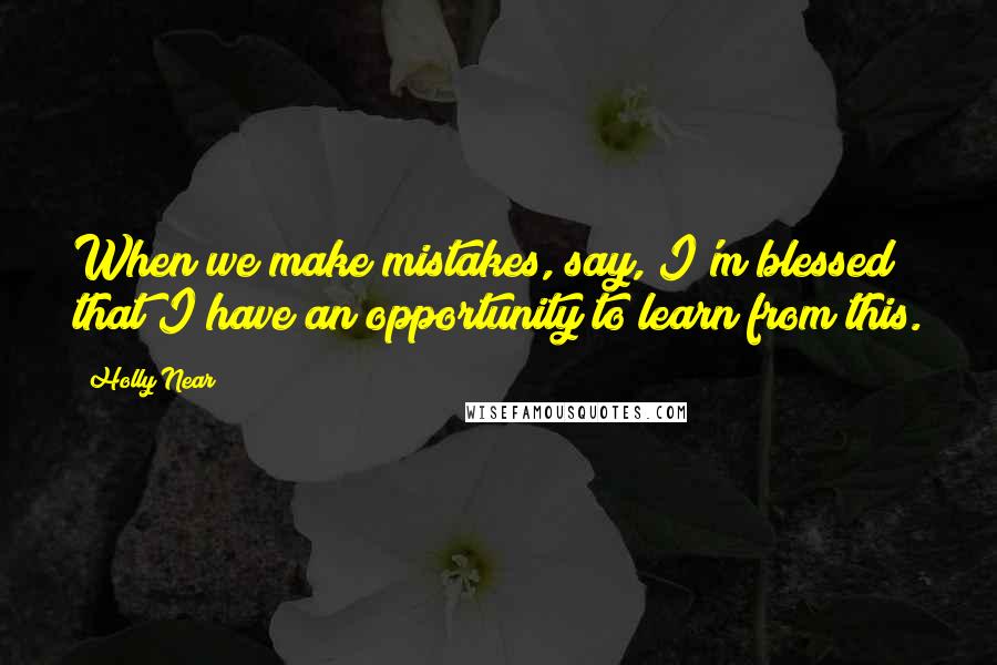 Holly Near Quotes: When we make mistakes, say, I'm blessed that I have an opportunity to learn from this.
