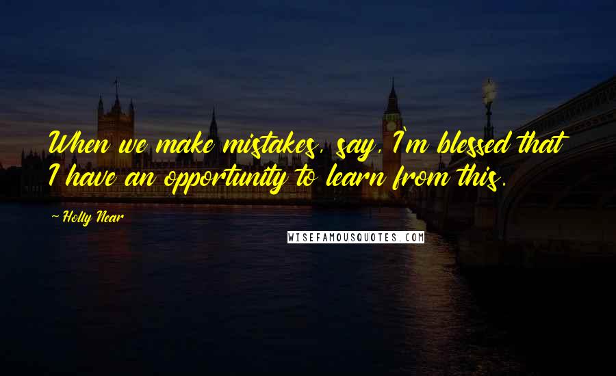 Holly Near Quotes: When we make mistakes, say, I'm blessed that I have an opportunity to learn from this.
