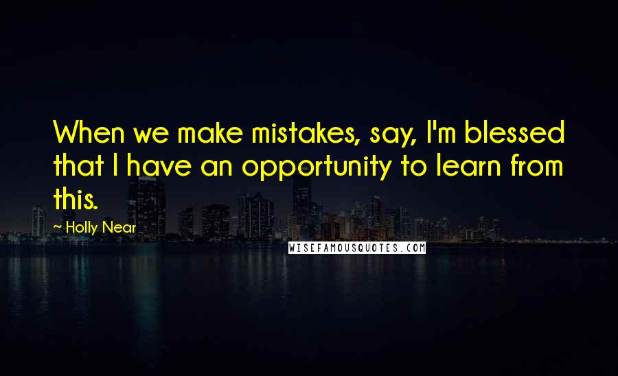 Holly Near Quotes: When we make mistakes, say, I'm blessed that I have an opportunity to learn from this.