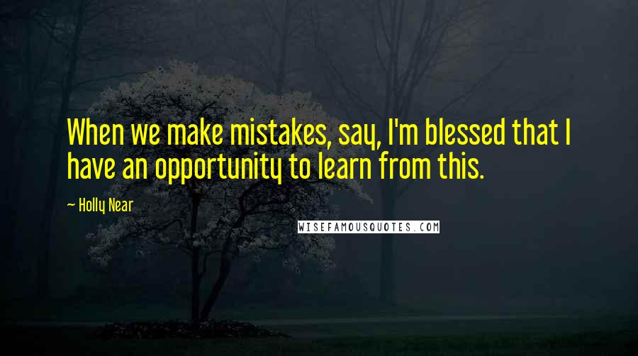 Holly Near Quotes: When we make mistakes, say, I'm blessed that I have an opportunity to learn from this.