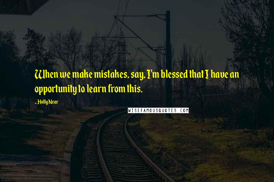 Holly Near Quotes: When we make mistakes, say, I'm blessed that I have an opportunity to learn from this.