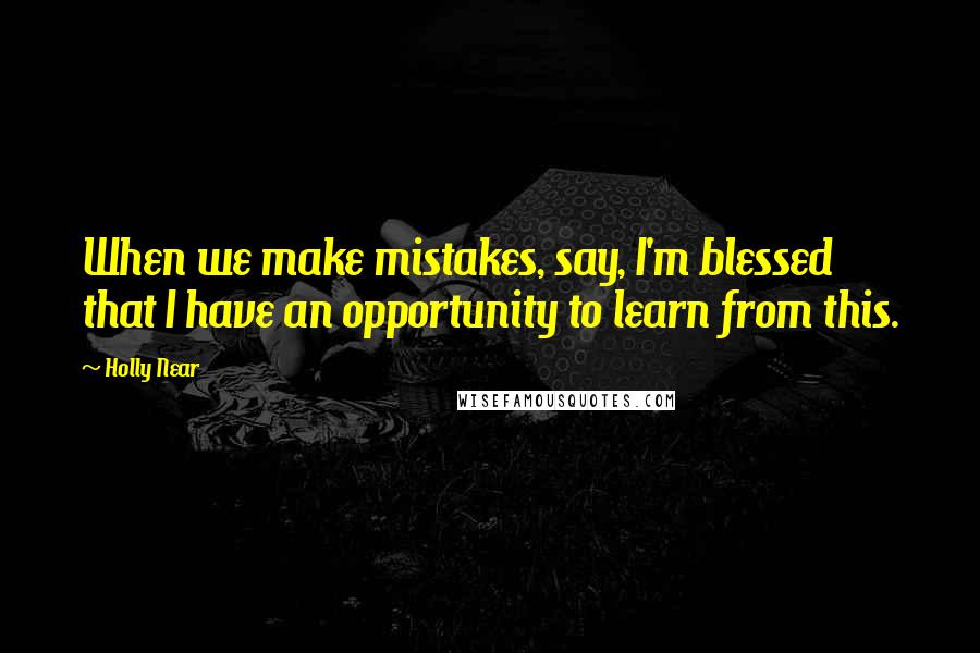 Holly Near Quotes: When we make mistakes, say, I'm blessed that I have an opportunity to learn from this.