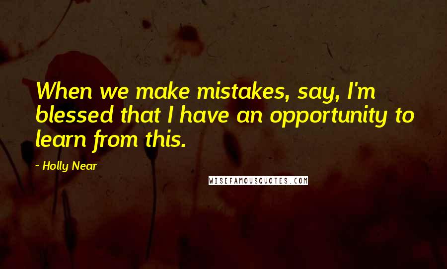 Holly Near Quotes: When we make mistakes, say, I'm blessed that I have an opportunity to learn from this.