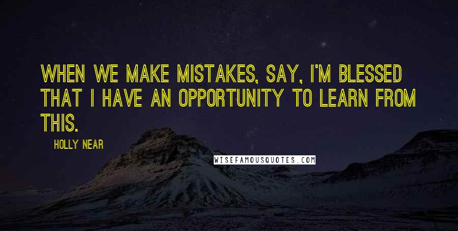 Holly Near Quotes: When we make mistakes, say, I'm blessed that I have an opportunity to learn from this.