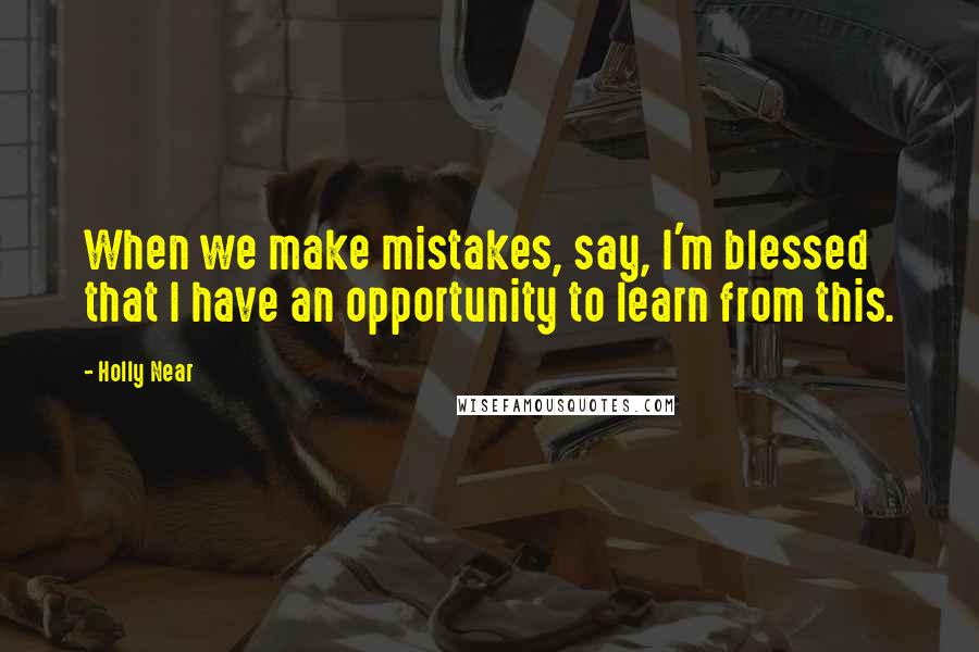 Holly Near Quotes: When we make mistakes, say, I'm blessed that I have an opportunity to learn from this.