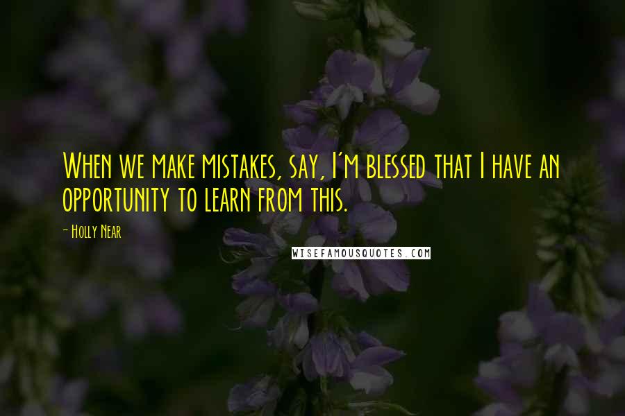 Holly Near Quotes: When we make mistakes, say, I'm blessed that I have an opportunity to learn from this.