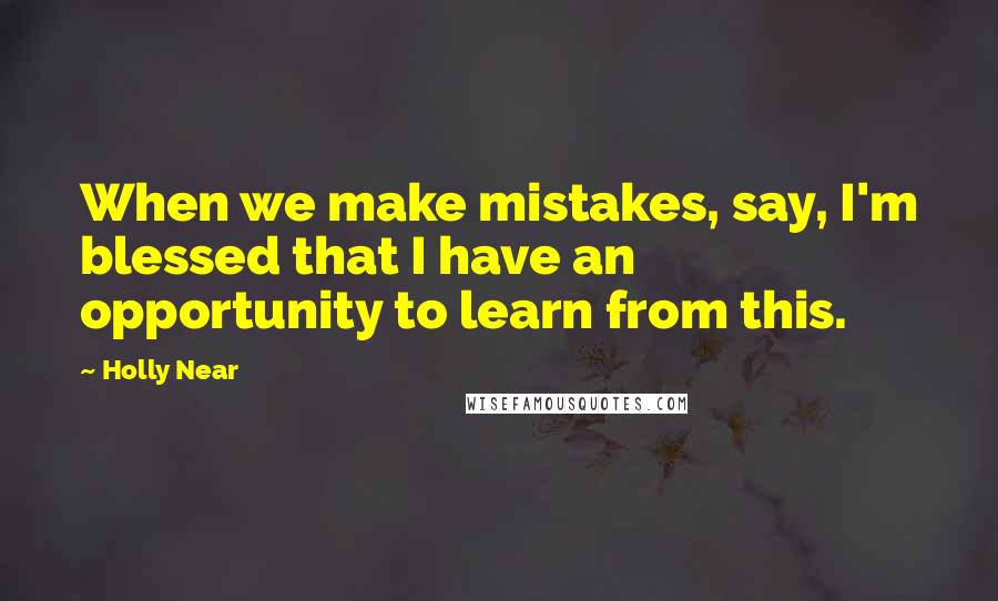 Holly Near Quotes: When we make mistakes, say, I'm blessed that I have an opportunity to learn from this.