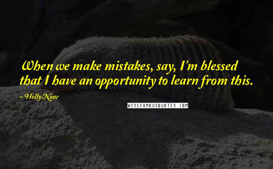 Holly Near Quotes: When we make mistakes, say, I'm blessed that I have an opportunity to learn from this.