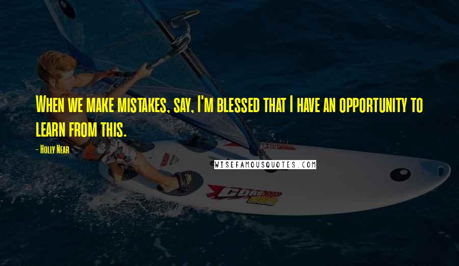 Holly Near Quotes: When we make mistakes, say, I'm blessed that I have an opportunity to learn from this.