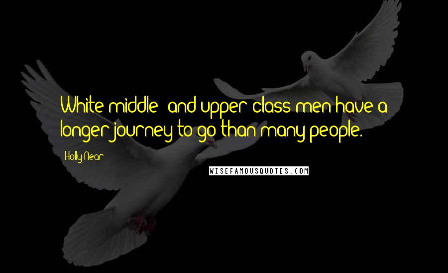 Holly Near Quotes: White middle- and upper-class men have a longer journey to go than many people.