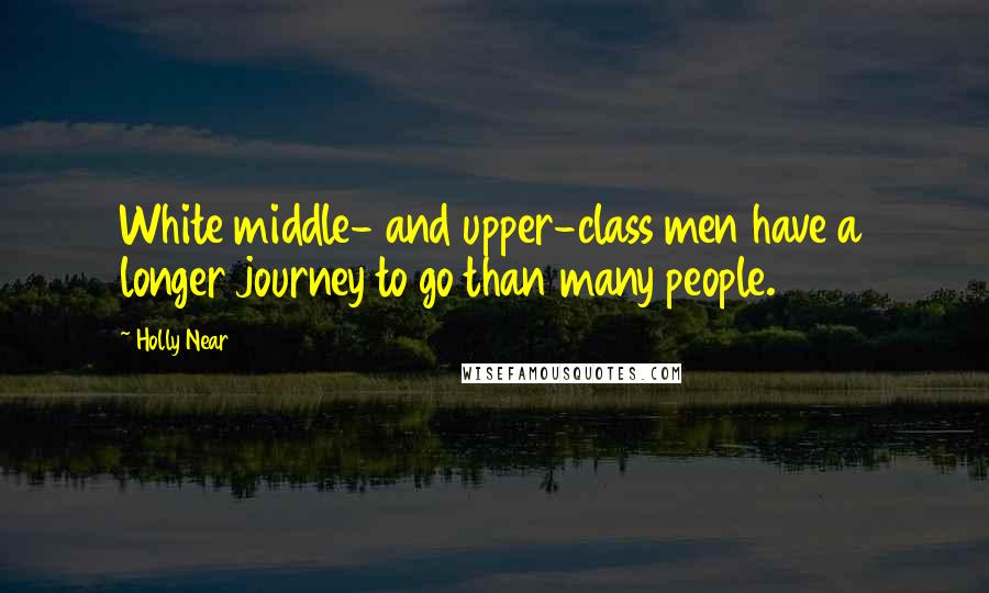 Holly Near Quotes: White middle- and upper-class men have a longer journey to go than many people.