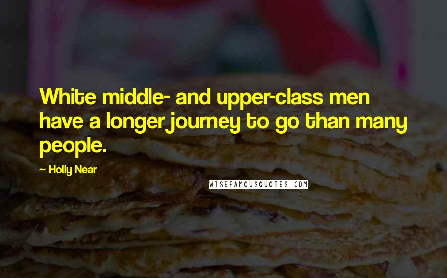 Holly Near Quotes: White middle- and upper-class men have a longer journey to go than many people.