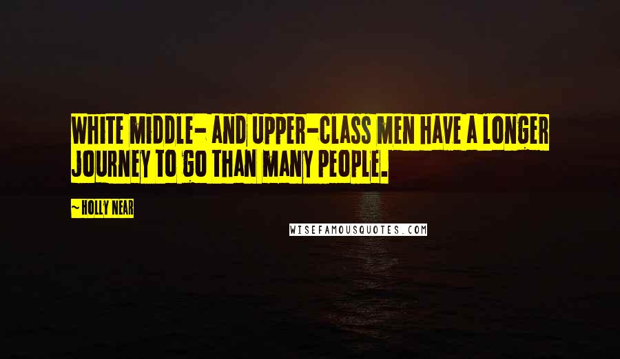 Holly Near Quotes: White middle- and upper-class men have a longer journey to go than many people.