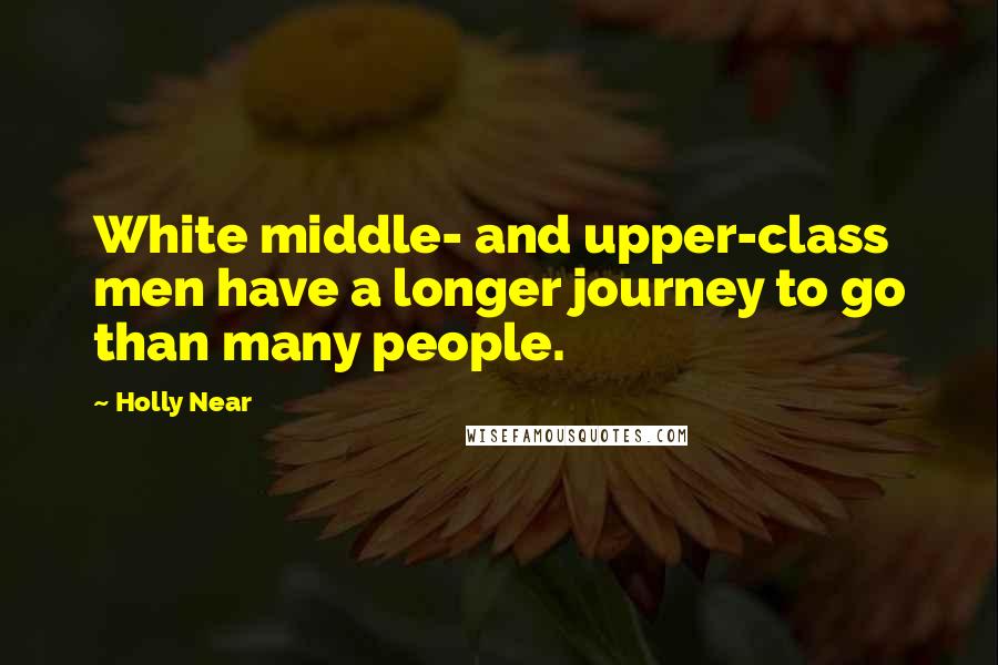 Holly Near Quotes: White middle- and upper-class men have a longer journey to go than many people.