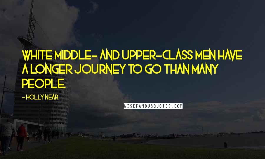 Holly Near Quotes: White middle- and upper-class men have a longer journey to go than many people.