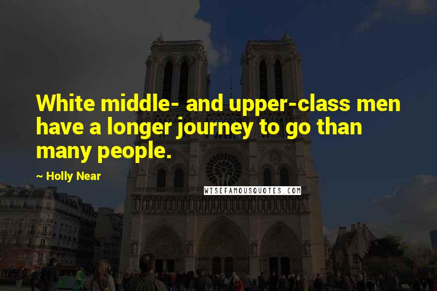 Holly Near Quotes: White middle- and upper-class men have a longer journey to go than many people.