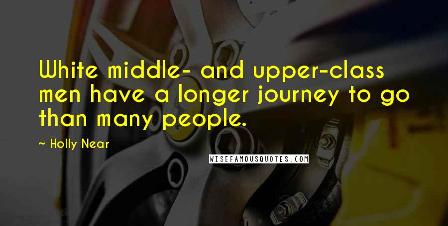 Holly Near Quotes: White middle- and upper-class men have a longer journey to go than many people.