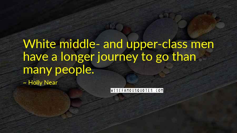 Holly Near Quotes: White middle- and upper-class men have a longer journey to go than many people.