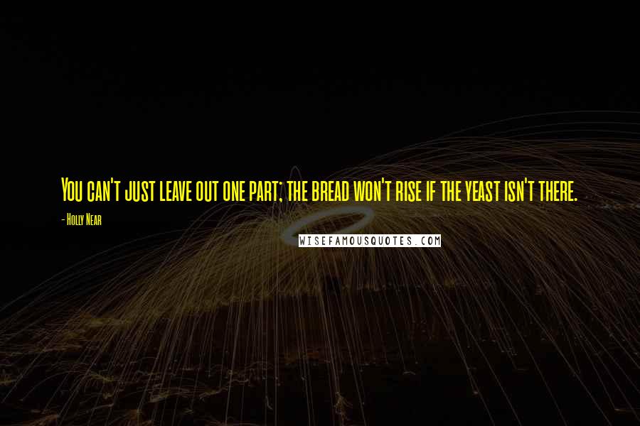 Holly Near Quotes: You can't just leave out one part; the bread won't rise if the yeast isn't there.