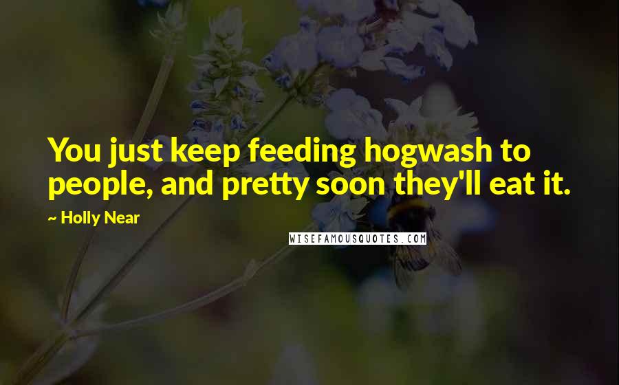 Holly Near Quotes: You just keep feeding hogwash to people, and pretty soon they'll eat it.