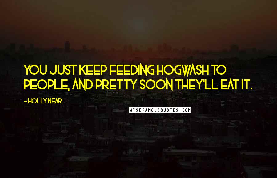 Holly Near Quotes: You just keep feeding hogwash to people, and pretty soon they'll eat it.