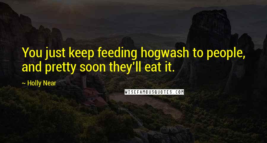 Holly Near Quotes: You just keep feeding hogwash to people, and pretty soon they'll eat it.
