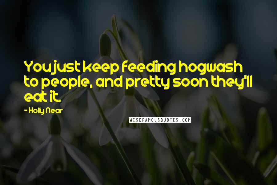 Holly Near Quotes: You just keep feeding hogwash to people, and pretty soon they'll eat it.