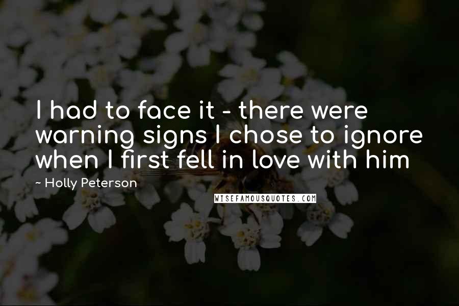 Holly Peterson Quotes: I had to face it - there were warning signs I chose to ignore when I first fell in love with him