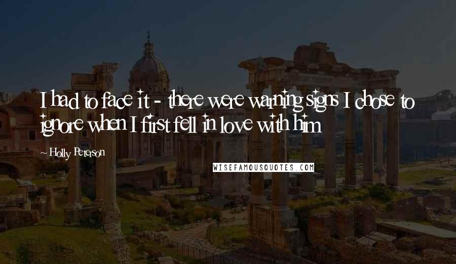 Holly Peterson Quotes: I had to face it - there were warning signs I chose to ignore when I first fell in love with him