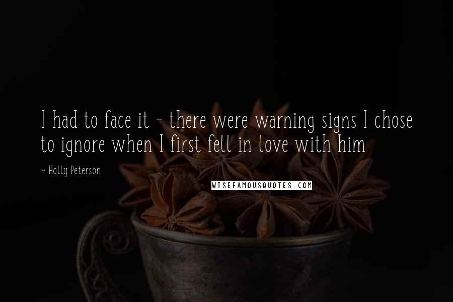 Holly Peterson Quotes: I had to face it - there were warning signs I chose to ignore when I first fell in love with him