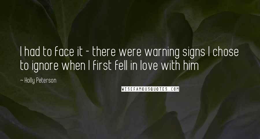 Holly Peterson Quotes: I had to face it - there were warning signs I chose to ignore when I first fell in love with him