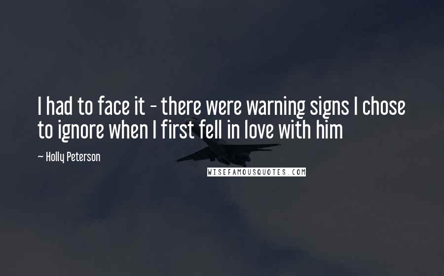 Holly Peterson Quotes: I had to face it - there were warning signs I chose to ignore when I first fell in love with him
