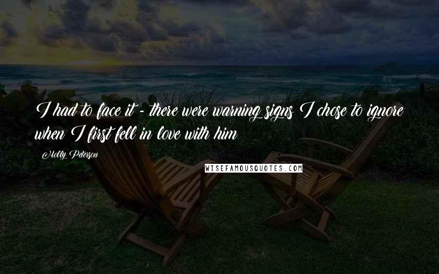 Holly Peterson Quotes: I had to face it - there were warning signs I chose to ignore when I first fell in love with him