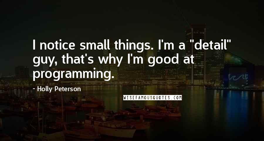 Holly Peterson Quotes: I notice small things. I'm a "detail" guy, that's why I'm good at programming.