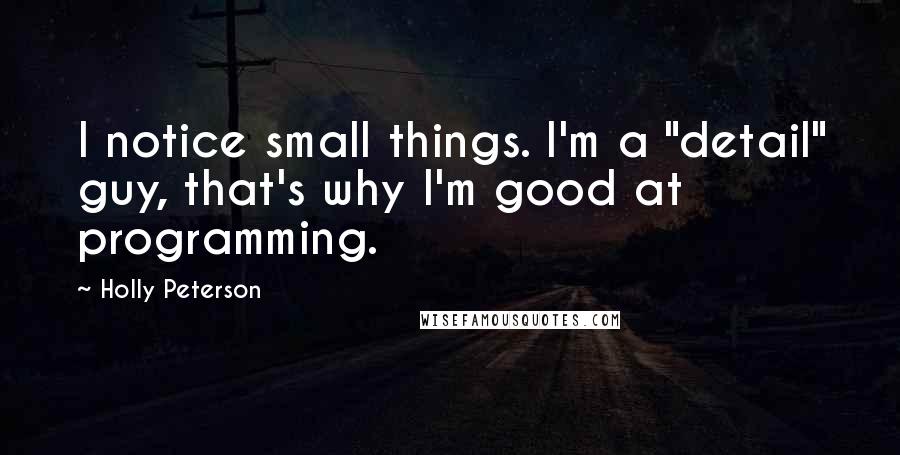 Holly Peterson Quotes: I notice small things. I'm a "detail" guy, that's why I'm good at programming.
