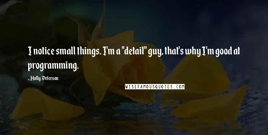 Holly Peterson Quotes: I notice small things. I'm a "detail" guy, that's why I'm good at programming.