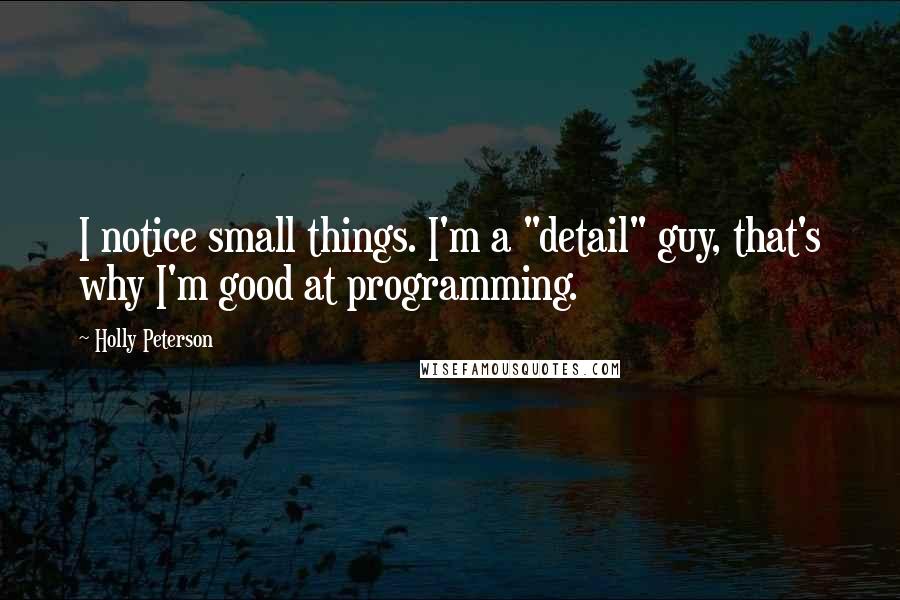 Holly Peterson Quotes: I notice small things. I'm a "detail" guy, that's why I'm good at programming.