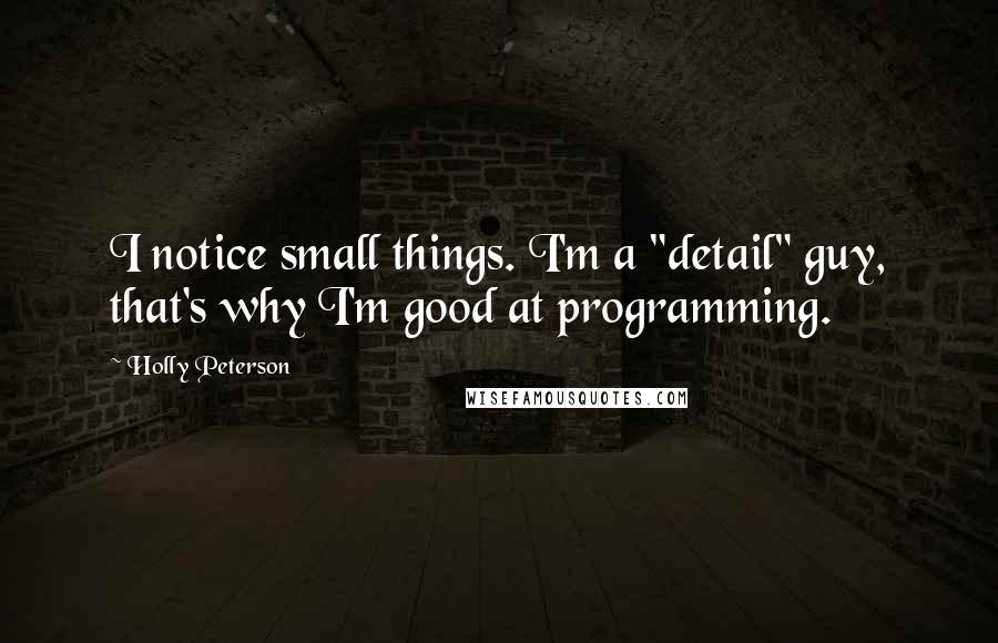 Holly Peterson Quotes: I notice small things. I'm a "detail" guy, that's why I'm good at programming.