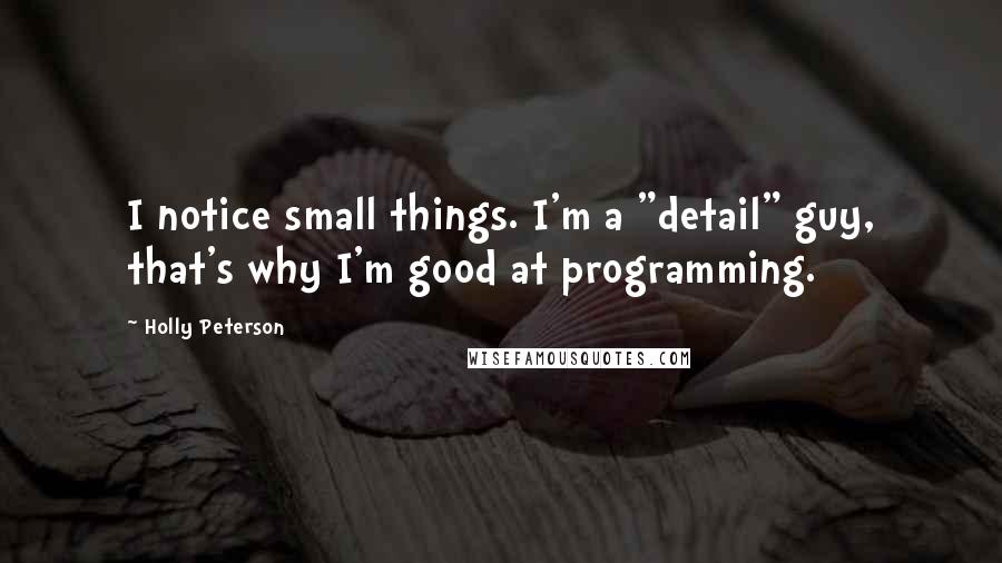 Holly Peterson Quotes: I notice small things. I'm a "detail" guy, that's why I'm good at programming.