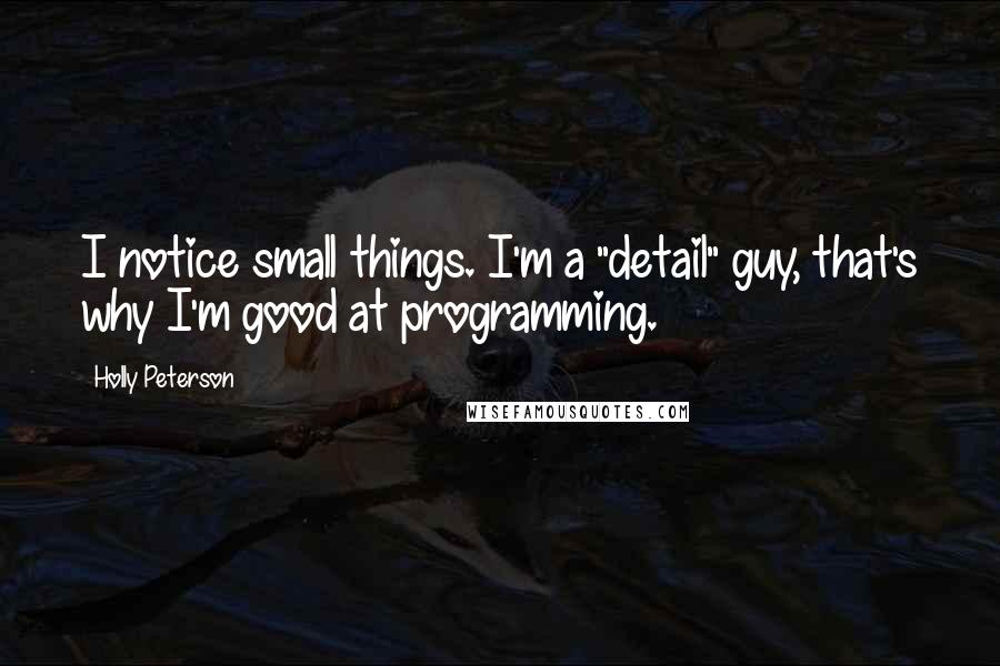 Holly Peterson Quotes: I notice small things. I'm a "detail" guy, that's why I'm good at programming.