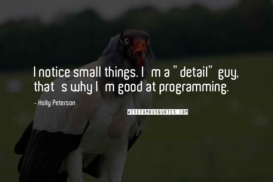 Holly Peterson Quotes: I notice small things. I'm a "detail" guy, that's why I'm good at programming.