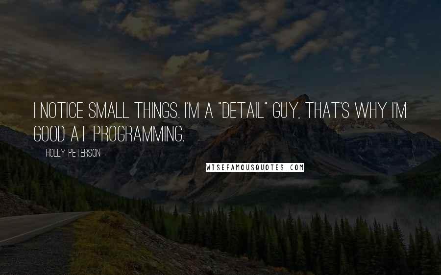 Holly Peterson Quotes: I notice small things. I'm a "detail" guy, that's why I'm good at programming.