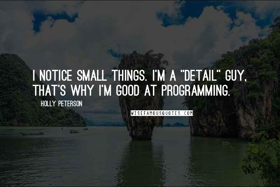 Holly Peterson Quotes: I notice small things. I'm a "detail" guy, that's why I'm good at programming.