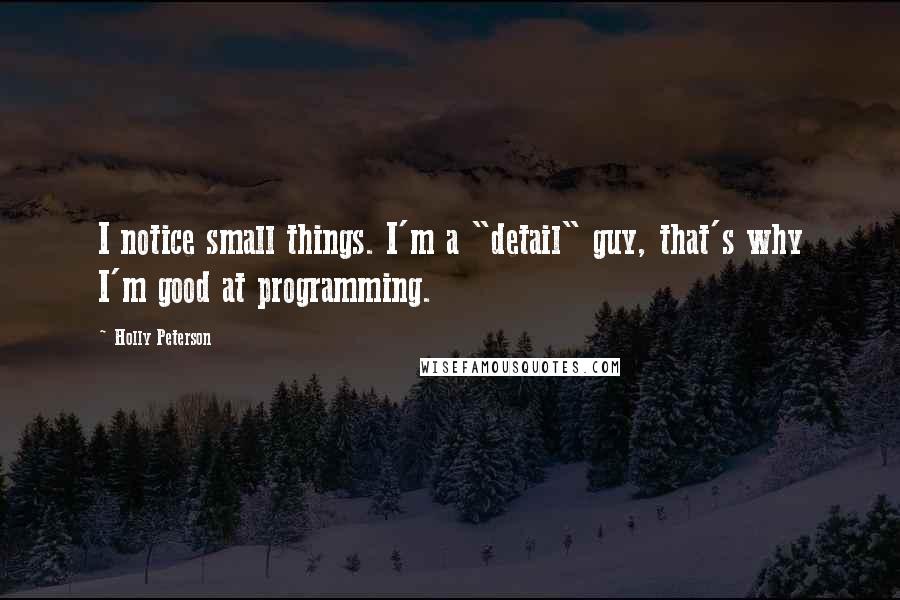 Holly Peterson Quotes: I notice small things. I'm a "detail" guy, that's why I'm good at programming.